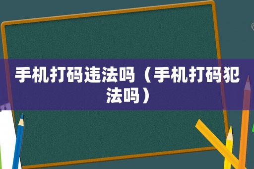 手機(jī)打碼違法嗎（手機(jī)打碼犯法嗎）