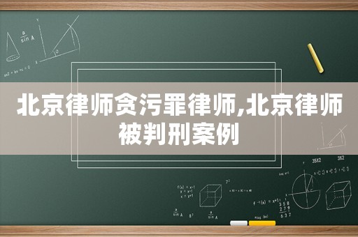 北京律師貪污罪律師,北京律師被判刑案例