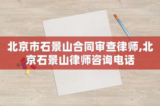 北京市石景山合同審查律師,北京石景山律師咨詢電話