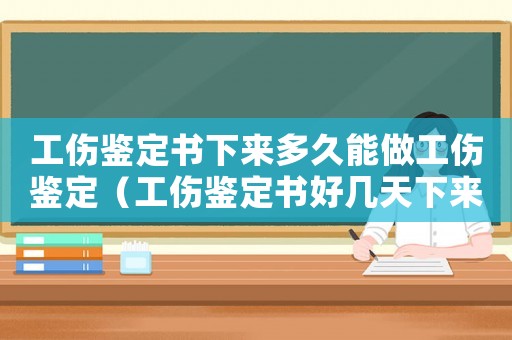 工傷鑒定書下來多久能做工傷鑒定（工傷鑒定書好幾天下來）
