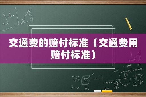 交通費的賠付標準（交通費用賠付標準）