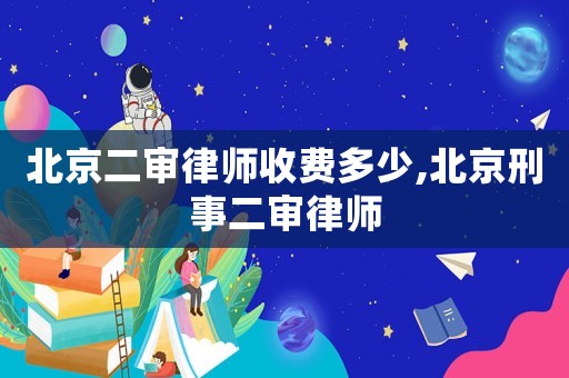 北京二審律師收費多少,北京刑事二審律師