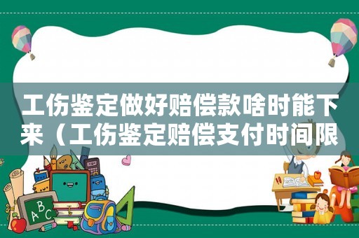 工傷鑒定做好賠償款啥時能下來（工傷鑒定賠償支付時間限制）