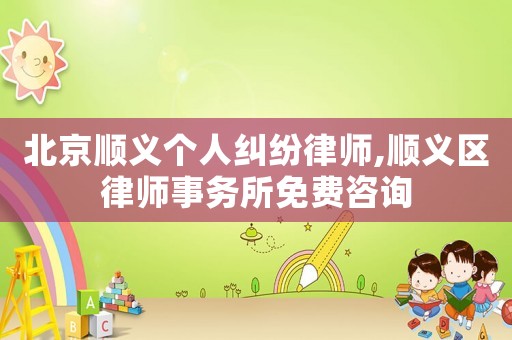 北京順義個人糾紛律師,順義區律師事務所免費咨詢