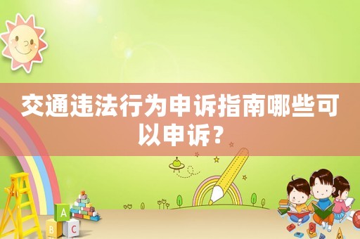 交通違法行為申訴指南哪些可以申訴？