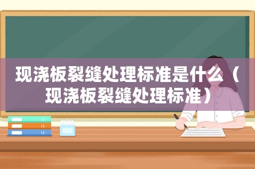 現澆板裂縫處理標準是什么（現澆板裂縫處理標準）