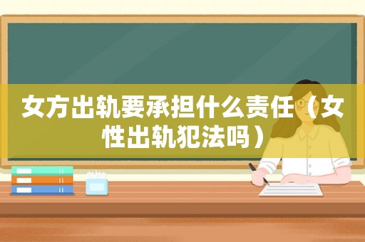女方出軌要承擔什么責任（女性出軌犯法嗎）