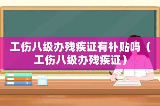 工傷八級(jí)辦殘疾證有補(bǔ)貼嗎（工傷八級(jí)辦殘疾證）
