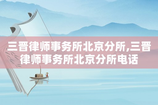 三晉律師事務(wù)所北京分所,三晉律師事務(wù)所北京分所電話