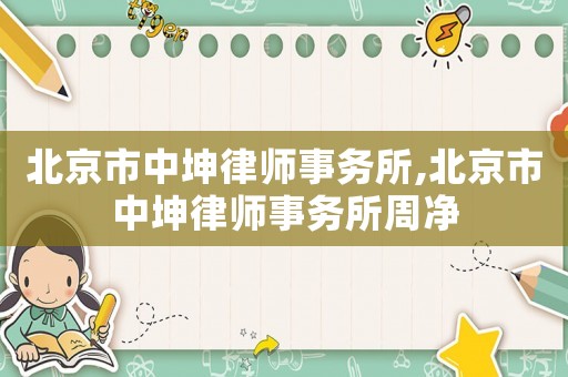 北京市中坤律師事務(wù)所,北京市中坤律師事務(wù)所周凈