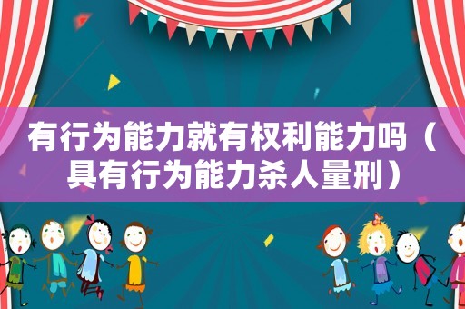有行為能力就有權利能力嗎（具有行為能力殺人量刑）