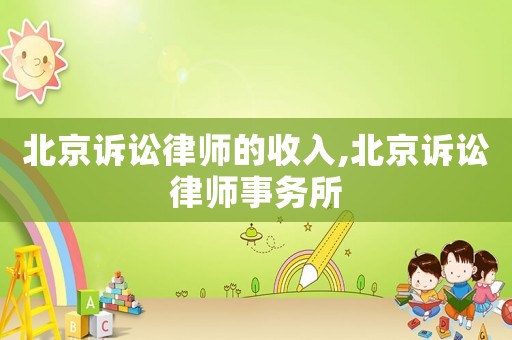 北京訴訟律師的收入,北京訴訟律師事務所