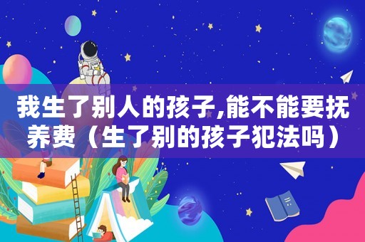 我生了別人的孩子,能不能要撫養費（生了別的孩子犯法嗎）