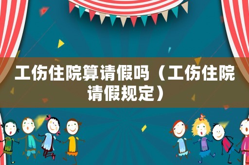 工傷住院算請假嗎（工傷住院請假規定）