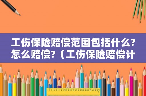 工傷保險賠償范圍包括什么?怎么賠償?（工傷保險賠償計方式都有那此事項）