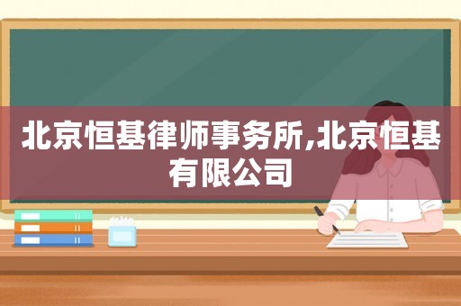 北京恒基律師事務(wù)所,北京恒基有限公司