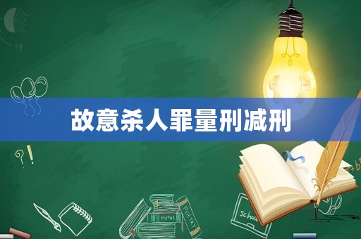 故意殺人罪量刑減刑