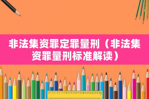 非法集資罪定罪量刑（非法集資罪量刑標準解讀）