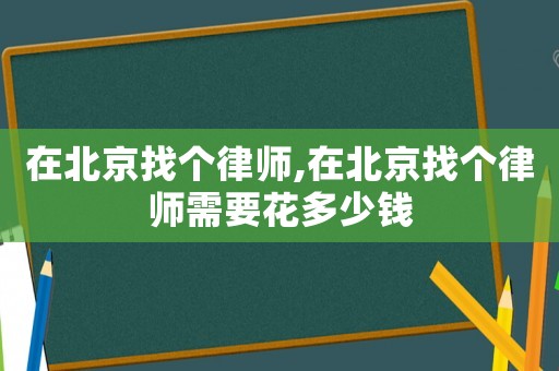 在北京找個律師,在北京找個律師需要花多少錢