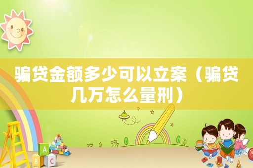 騙貸金額多少可以立案（騙貸幾萬怎么量刑）
