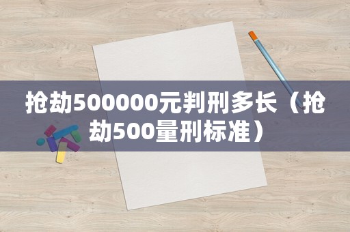 搶劫500000元判刑多長（搶劫500量刑標準）