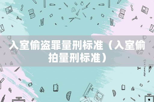 入室偷盜罪量刑標準（入室偷拍量刑標準）