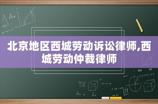 北京地區西城勞動訴訟律師,西城勞動仲裁律師