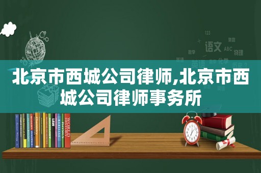 北京市西城公司律師,北京市西城公司律師事務所