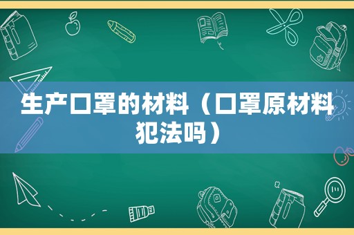 生產口罩的材料（口罩原材料犯法嗎）