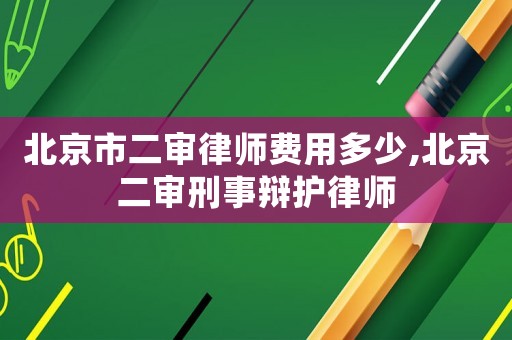北京市二審律師費(fèi)用多少,北京二審刑事辯護(hù)律師