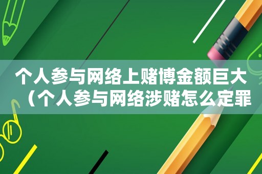 個人參與網絡上賭博金額巨大（個人參與網絡涉賭怎么定罪）