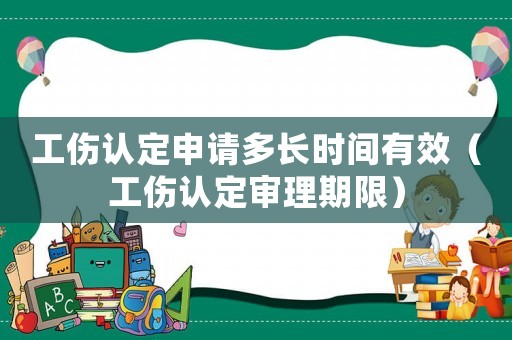 工傷認定申請多長時間有效（工傷認定審理期限）