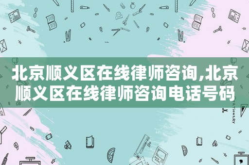 北京順義區在線律師咨詢,北京順義區在線律師咨詢電話號碼