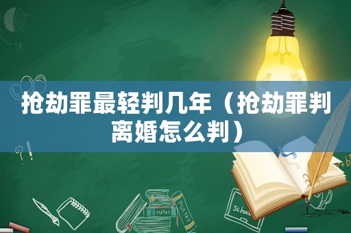 搶劫罪最輕判幾年（搶劫罪判離婚怎么判）