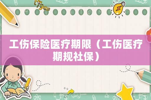 工傷保險醫療期限（工傷醫療期規社保）