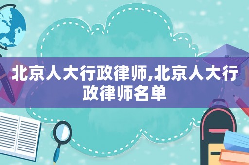 北京人大行政律師,北京人大行政律師名單