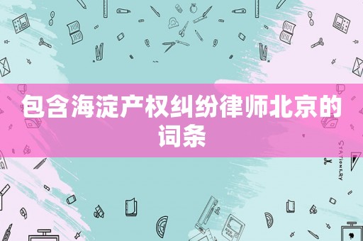 包含海淀產權糾紛律師北京的詞條
