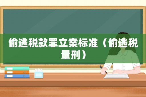 偷逃稅款罪立案標準（偷逃稅量刑）