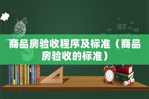 商品房驗收程序及標準（商品房驗收的標準）