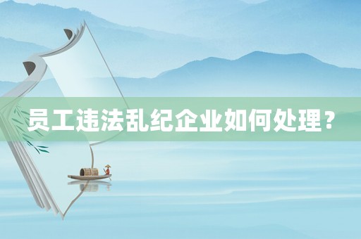 員工違法亂紀企業如何處理？