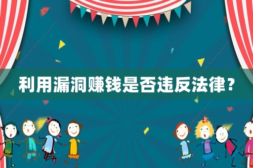 利用漏洞賺錢是否違反法律？