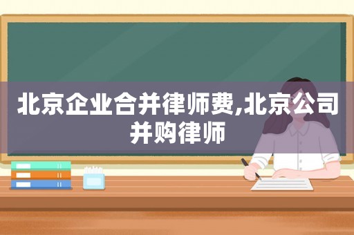 北京企業合并律師費,北京公司并購律師