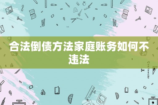合法倒債方法家庭賬務如何不違法