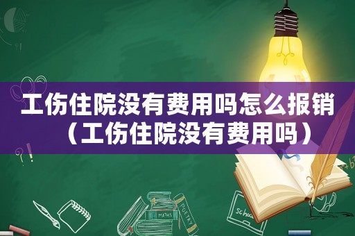 工傷住院沒有費(fèi)用嗎怎么報(bào)銷（工傷住院沒有費(fèi)用嗎）