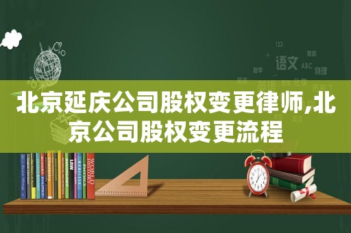 北京延慶公司股權變更律師,北京公司股權變更流程