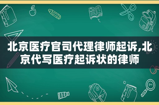 北京醫(yī)療官司代理律師起訴,北京代寫醫(yī)療起訴狀的律師