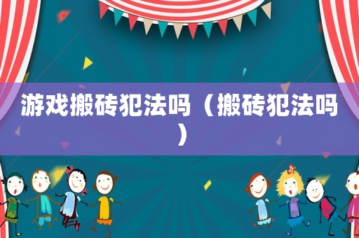 游戲搬磚犯法嗎（搬磚犯法嗎）