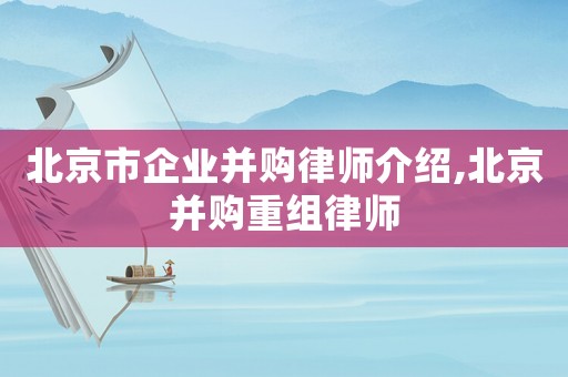 北京市企業并購律師介紹,北京并購重組律師