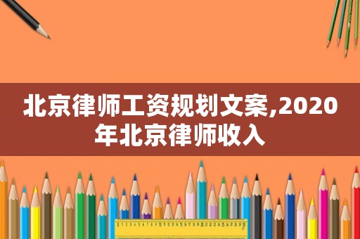 北京律師工資規劃文案,2020年北京律師收入