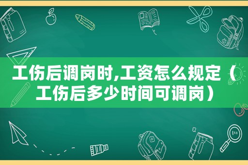 工傷后調崗時,工資怎么規定（工傷后多少時間可調崗）
